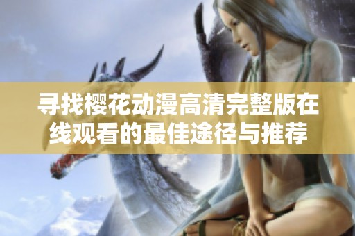 寻找樱花动漫高清完整版在线观看的最佳途径与推荐
