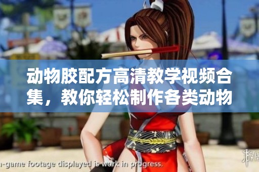 动物胶配方高清教学视频合集，教你轻松制作各类动物胶产品