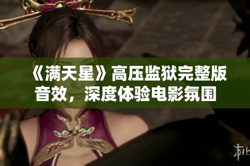 《满天星》高压监狱完整版音效，深度体验电影氛围