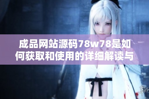 成品网站源码78w78是如何获取和使用的详细解读与分享