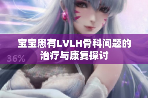 宝宝患有LVLH骨科问题的治疗与康复探讨