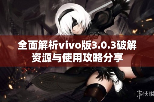 全面解析vivo版3.0.3破解资源与使用攻略分享
