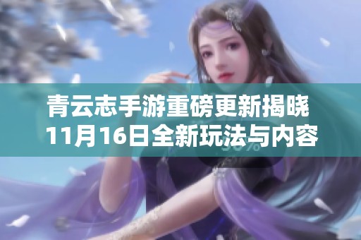 青云志手游重磅更新揭晓 11月16日全新玩法与内容全面体验