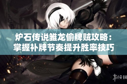 炉石传说雏龙偷牌贼攻略：掌握补牌节奏提升胜率技巧