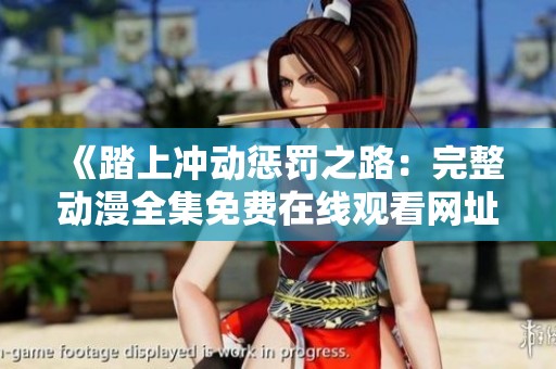《踏上冲动惩罚之路：完整动漫全集免费在线观看网址分享》