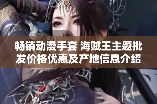 畅销动漫手套 海贼王主题批发价格优惠及产地信息介绍
