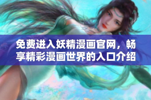 免费进入妖精漫画官网，畅享精彩漫画世界的入口介绍