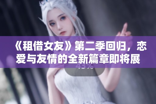 《租借女友》第二季回归，恋爱与友情的全新篇章即将展开
