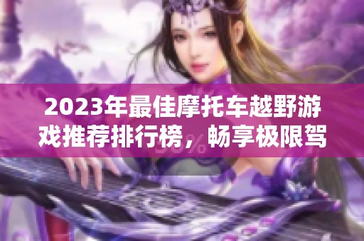 2023年最佳摩托车越野游戏推荐排行榜，畅享极限驾驶乐趣