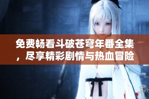 免费畅看斗破苍穹年番全集，尽享精彩剧情与热血冒险
