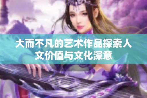 大而不凡的艺术作品探索人文价值与文化深意