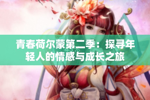 青春荷尔蒙第二季：探寻年轻人的情感与成长之旅