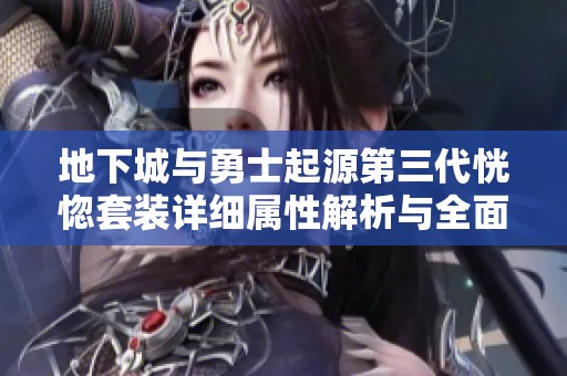 地下城与勇士起源第三代恍惚套装详细属性解析与全面介绍