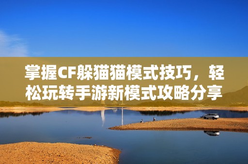 掌握CF躲猫猫模式技巧，轻松玩转手游新模式攻略分享