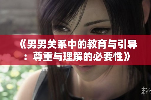 《男男关系中的教育与引导：尊重与理解的必要性》