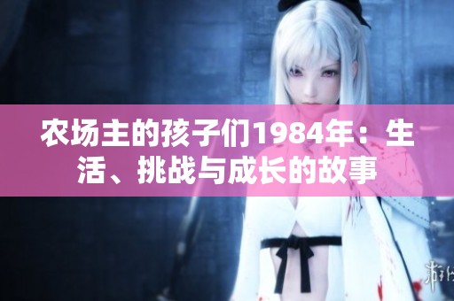 农场主的孩子们1984年：生活、挑战与成长的故事