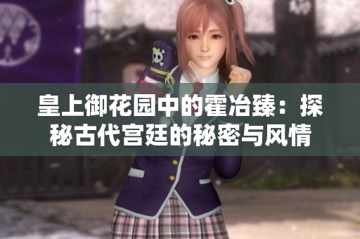 皇上御花园中的霍冶臻：探秘古代宫廷的秘密与风情