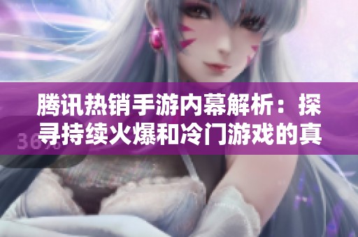 腾讯热销手游内幕解析：探寻持续火爆和冷门游戏的真相