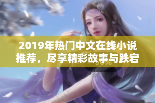 2019年热门中文在线小说推荐，尽享精彩故事与跌宕情节