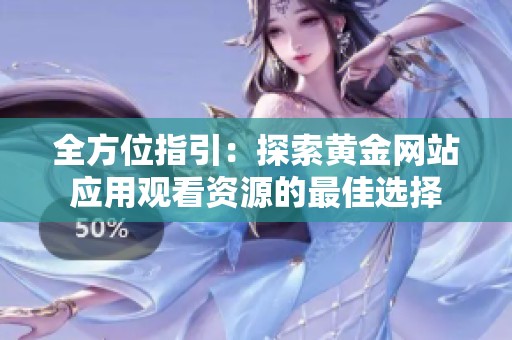 全方位指引：探索黄金网站应用观看资源的最佳选择