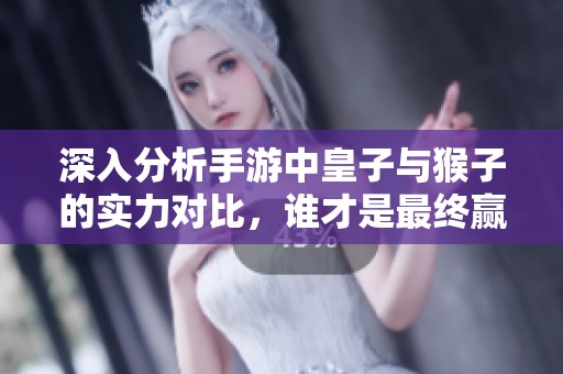 深入分析手游中皇子与猴子的实力对比，谁才是最终赢家？