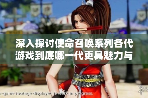 深入探讨使命召唤系列各代游戏到底哪一代更具魅力与特色