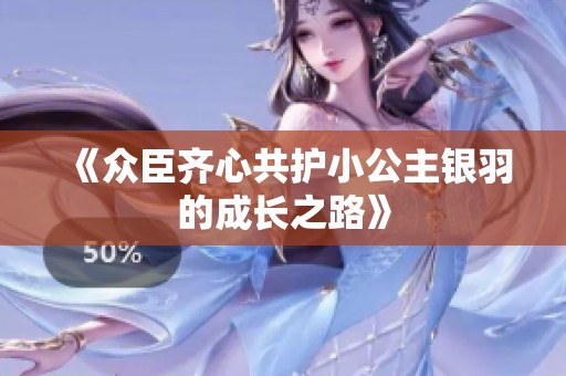 《众臣齐心共护小公主银羽的成长之路》