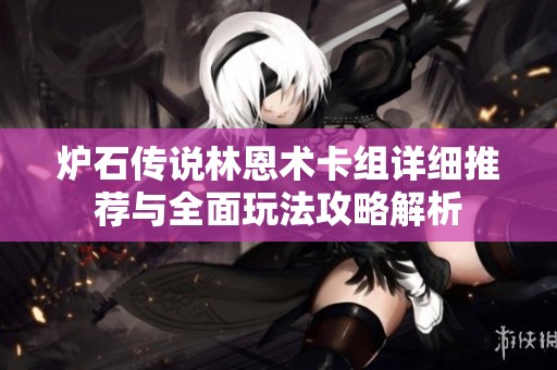 炉石传说林恩术卡组详细推荐与全面玩法攻略解析