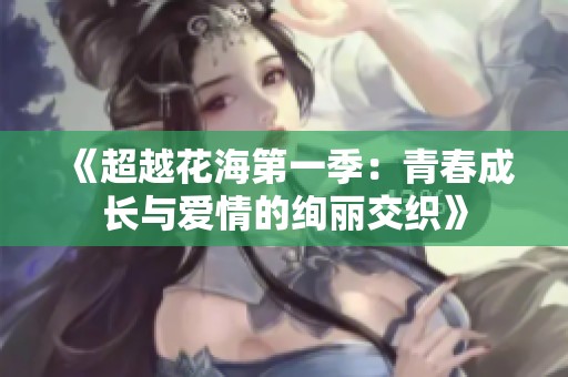 《超越花海第一季：青春成长与爱情的绚丽交织》