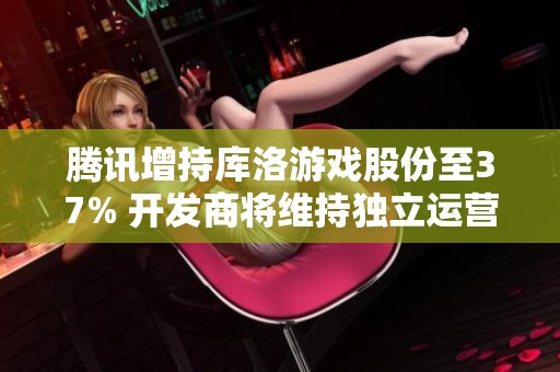 腾讯增持库洛游戏股份至37% 开发商将维持独立运营状态