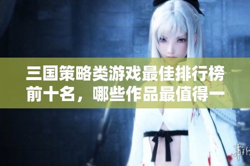 三国策略类游戏最佳排行榜前十名，哪些作品最值得一玩
