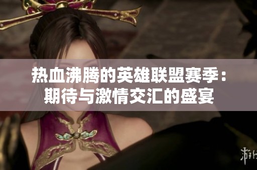 热血沸腾的英雄联盟赛季：期待与激情交汇的盛宴
