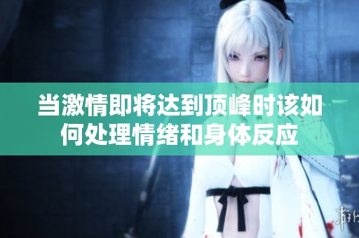 当激情即将达到顶峰时该如何处理情绪和身体反应