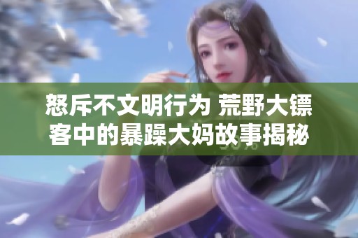 怒斥不文明行为 荒野大镖客中的暴躁大妈故事揭秘