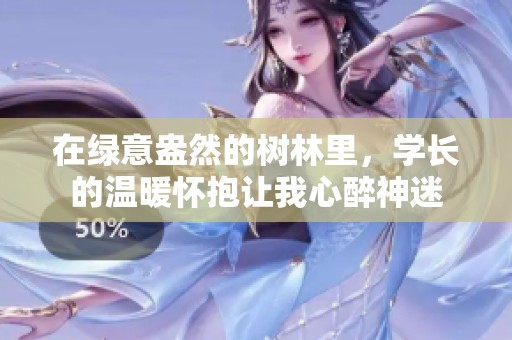 在绿意盎然的树林里，学长的温暖怀抱让我心醉神迷