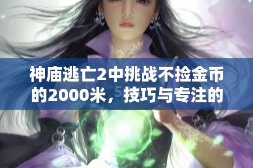 神庙逃亡2中挑战不捡金币的2000米，技巧与专注的极限考验