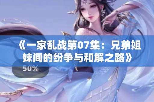 《一家乱战第07集：兄弟姐妹间的纷争与和解之路》