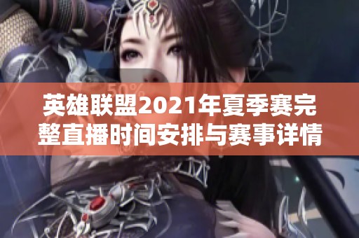 英雄联盟2021年夏季赛完整直播时间安排与赛事详情解析