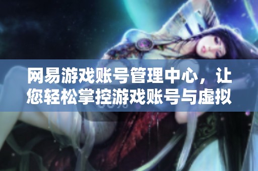 网易游戏账号管理中心，让您轻松掌控游戏账号与虚拟资产的终极平台