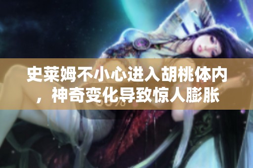 史莱姆不小心进入胡桃体内，神奇变化导致惊人膨胀