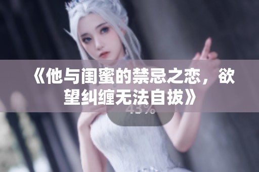 《他与闺蜜的禁忌之恋，欲望纠缠无法自拔》