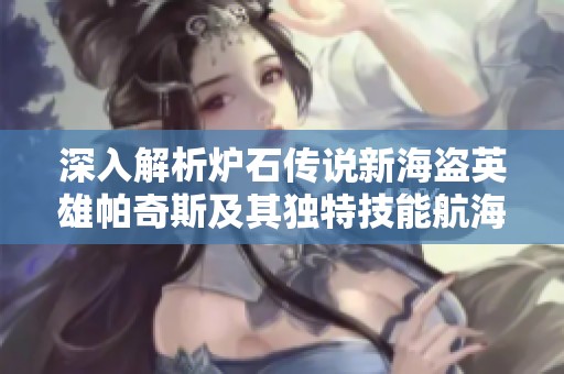 深入解析炉石传说新海盗英雄帕奇斯及其独特技能航海霸