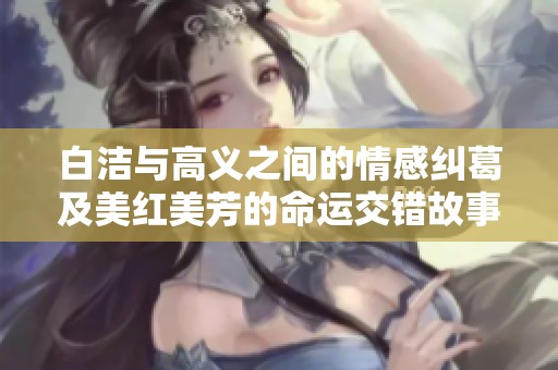 白洁与高义之间的情感纠葛及美红美芳的命运交错故事