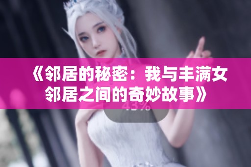 《邻居的秘密：我与丰满女邻居之间的奇妙故事》