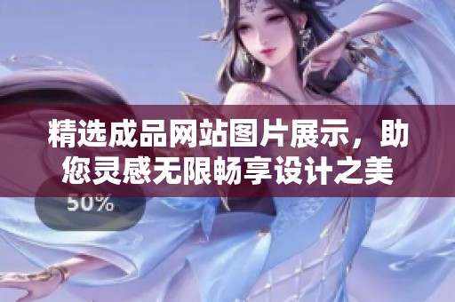 精选成品网站图片展示，助您灵感无限畅享设计之美