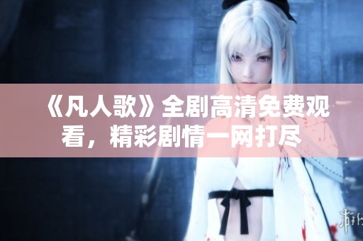 《凡人歌》全剧高清免费观看，精彩剧情一网打尽