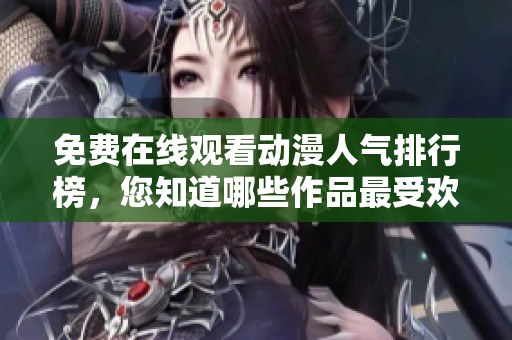 免费在线观看动漫人气排行榜，您知道哪些作品最受欢迎吗