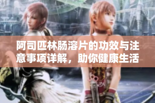 阿司匹林肠溶片的功效与注意事项详解，助你健康生活