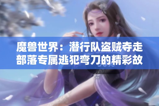 魔兽世界：潜行队盗贼夺走部落专属逃犯弯刀的精彩故事
