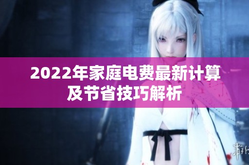 2022年家庭电费最新计算及节省技巧解析